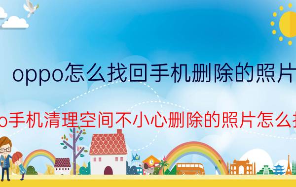 oppo怎么找回手机删除的照片 oppo手机清理空间不小心删除的照片怎么找回？